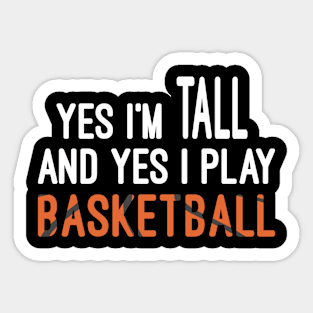 Yes I'm Tall And Yes I Play Basketball, Basketball Player Sayings Humor Sticker